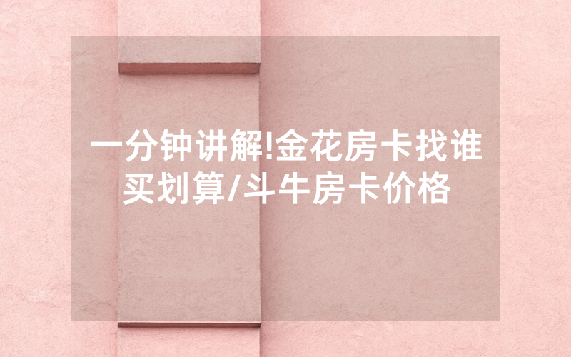 一分钟讲解!金花房卡找谁买划算/斗牛房卡价格