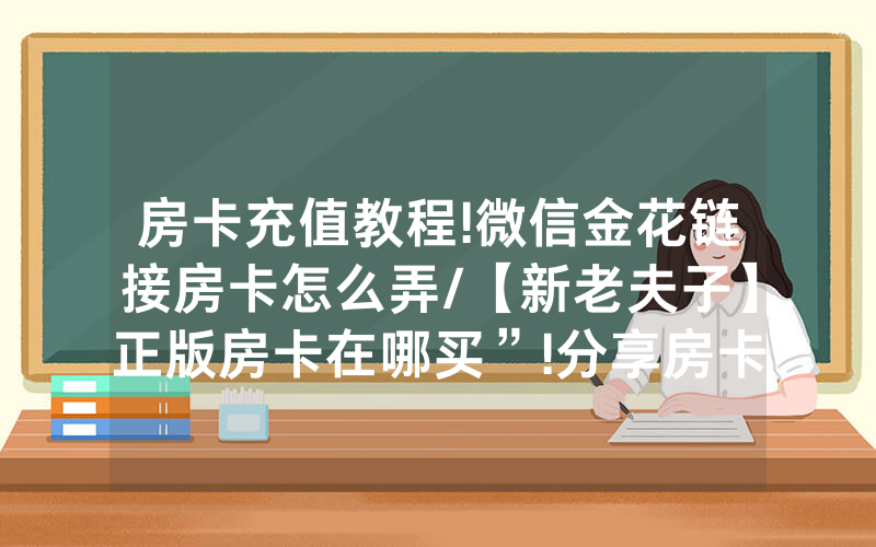 房卡充值教程!微信金花链接房卡怎么弄/【新老夫子】正版房卡在哪买”!分享房卡给大家