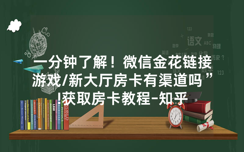 一分钟了解！微信金花链接游戏/新大厅房卡有渠道吗”!获取房卡教程-知乎