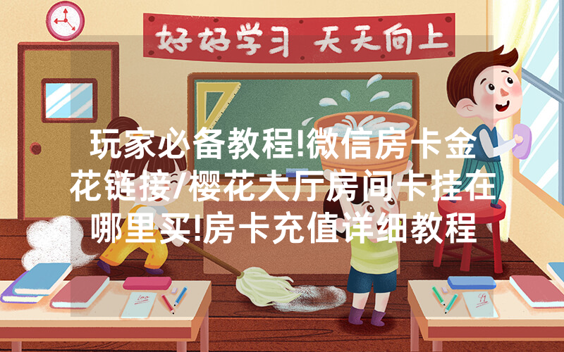玩家必备教程!微信房卡金花链接/樱花大厅房间卡挂在哪里买!房卡充值详细教程