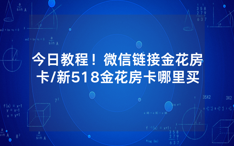 今日教程！微信链接金花房卡/新518金花房卡哪里买