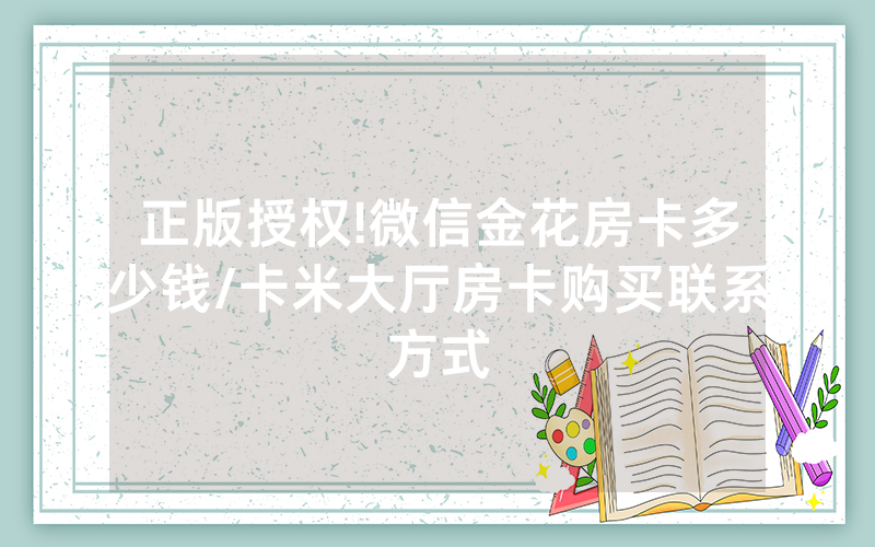 正版授权!微信金花房卡多少钱/卡米大厅房卡购买联系方式