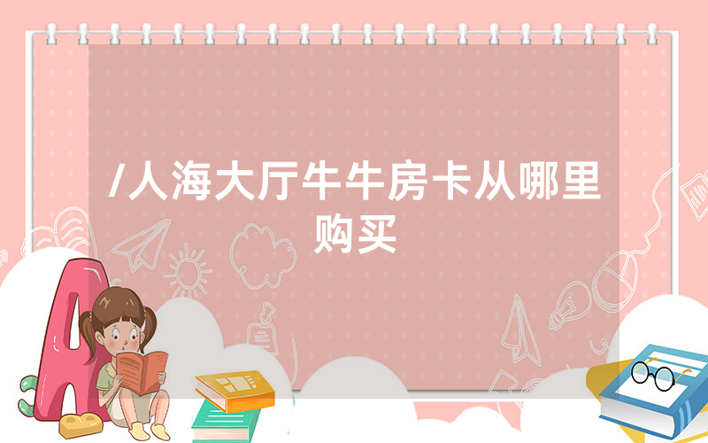 /人海大厅牛牛房卡从哪里购买