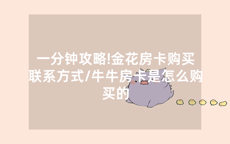 一分钟攻略!金花房卡购买联系方式/牛牛房卡是怎么购买的