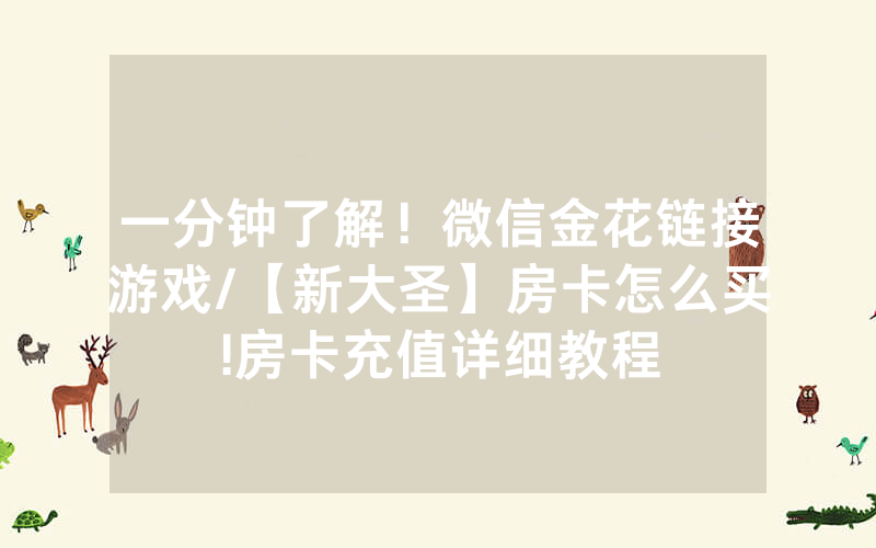 一分钟了解！微信金花链接游戏/【新大圣】房卡怎么买!房卡充值详细教程