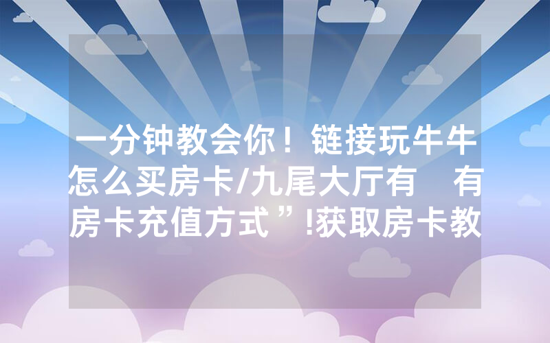 一分钟教会你！链接玩牛牛怎么买房卡/九尾大厅有沒有房卡充值方式”!获取房卡教程-知乎