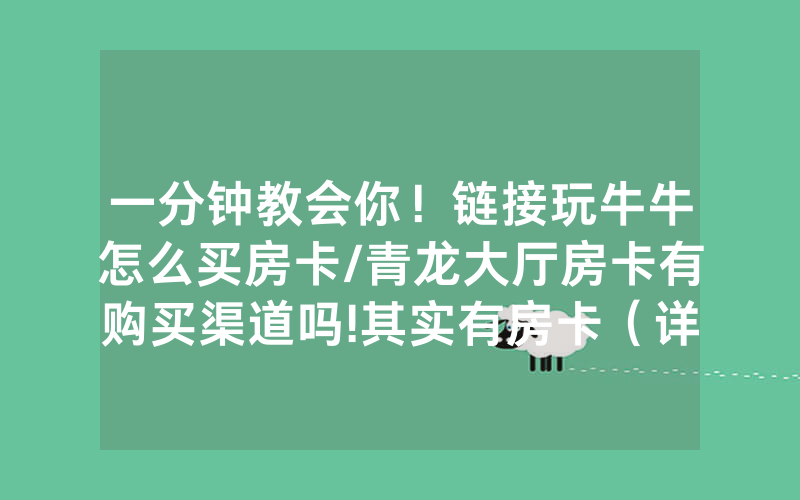 一分钟教会你！链接玩牛牛怎么买房卡/青龙大厅房卡有购买渠道吗!其实有房卡（详细教程）