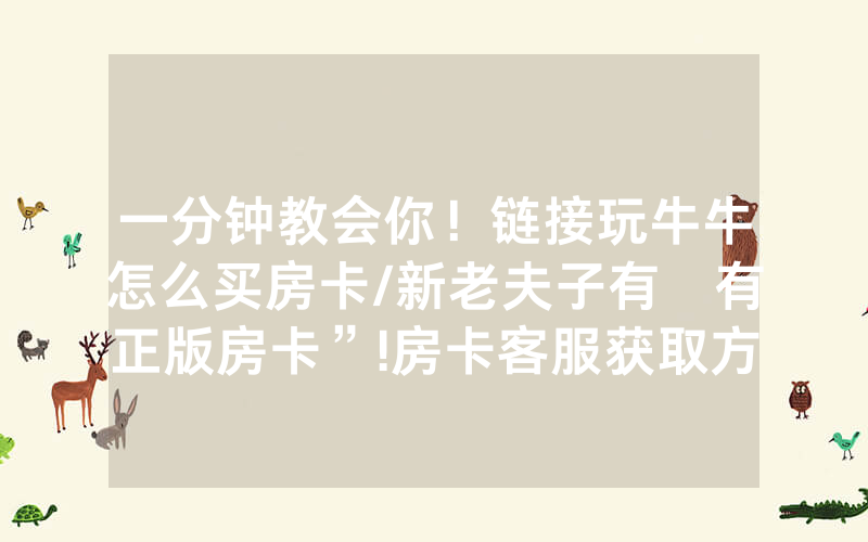 一分钟教会你！链接玩牛牛怎么买房卡/新老夫子有沒有正版房卡”!房卡客服获取方式-知乎
