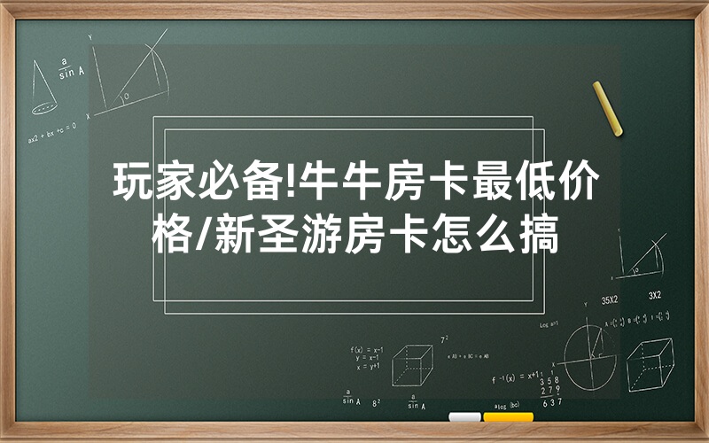 玩家必备!牛牛房卡最低价格/新圣游房卡怎么搞