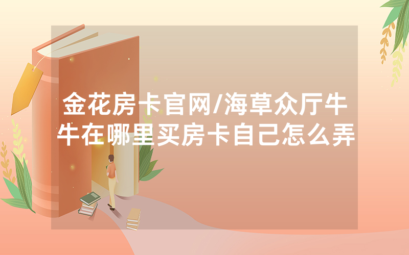 金花房卡官网/海草众厅牛牛在哪里买房卡自己怎么弄
