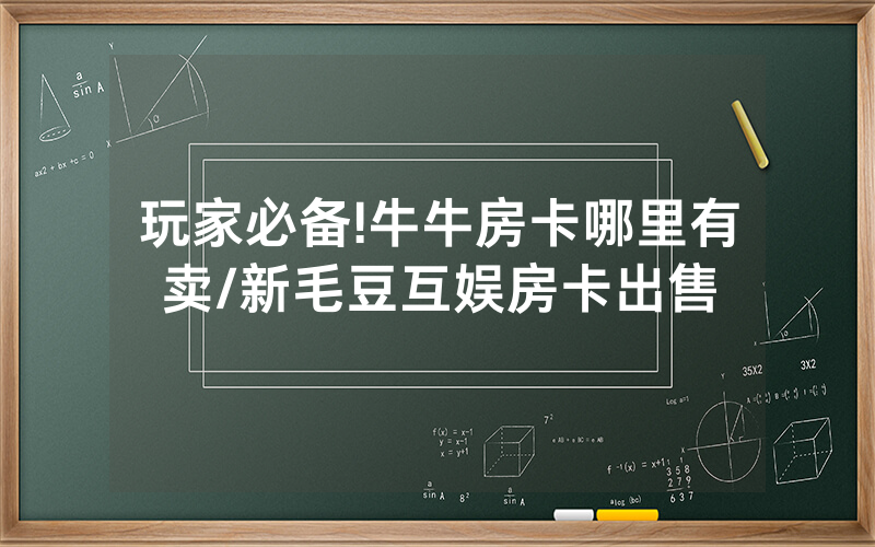 玩家必备!牛牛房卡哪里有卖/新毛豆互娱房卡出售