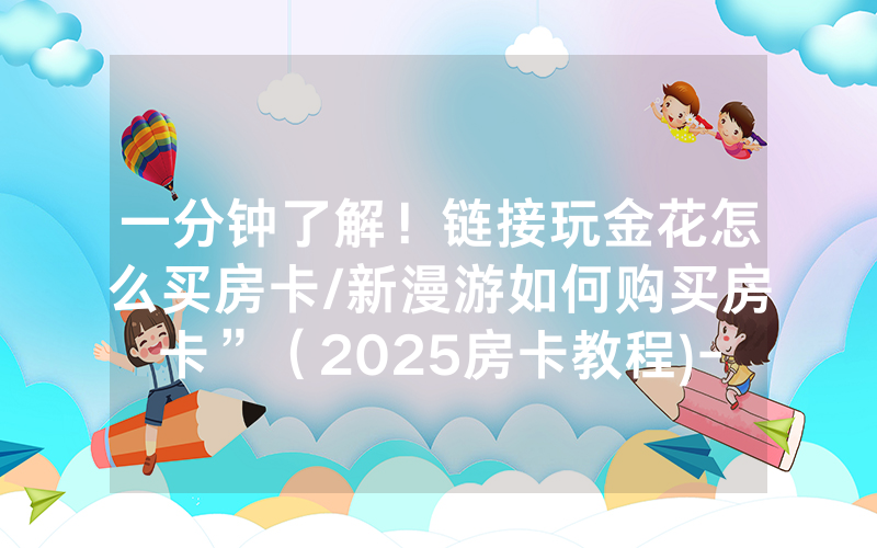 一分钟了解！链接玩金花怎么买房卡/新漫游如何购买房卡”（2025房卡教程)-知乎
