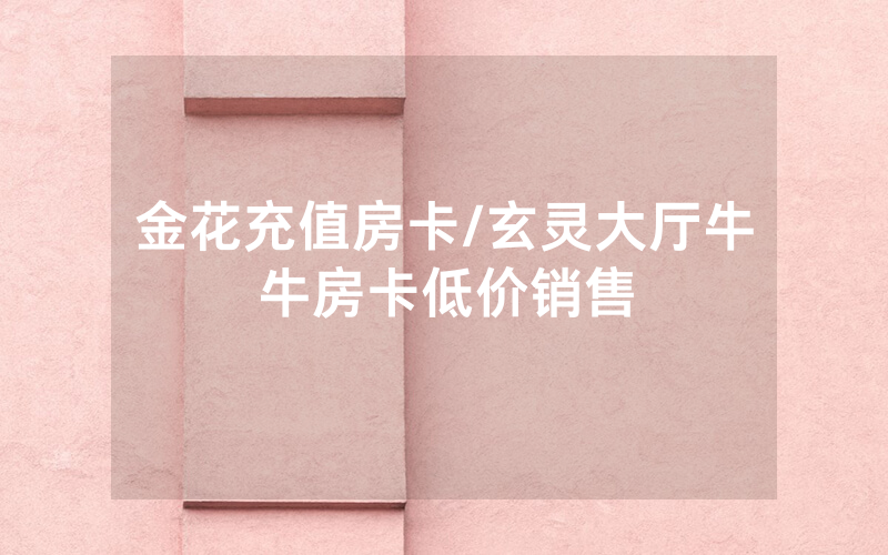 金花充值房卡/玄灵大厅牛牛房卡低价销售