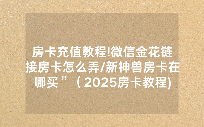 房卡充值教程!微信金花链接房卡怎么弄/新神兽房卡在哪买”（2025房卡教程)-知乎