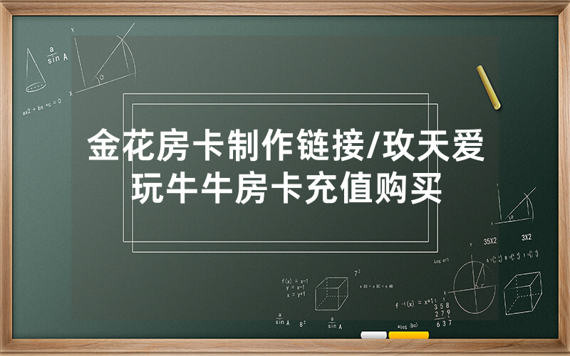 金花房卡制作链接/玫天爱玩牛牛房卡充值购买