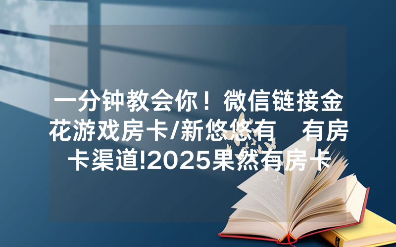 一分钟教会你！微信链接金花游戏房卡/新悠悠有沒有房卡渠道!2025果然有房卡教程