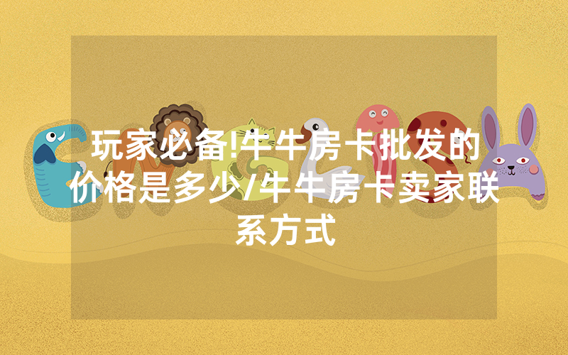玩家必备!牛牛房卡批发的价格是多少/牛牛房卡卖家联系方式