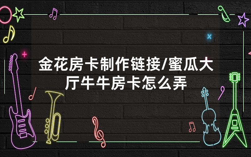 金花房卡制作链接/蜜瓜大厅牛牛房卡怎么弄