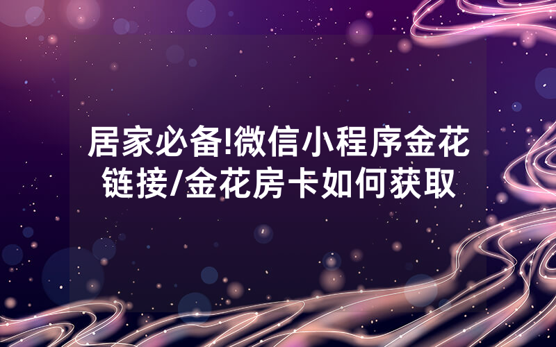 居家必备!微信小程序金花链接/金花房卡如何获取