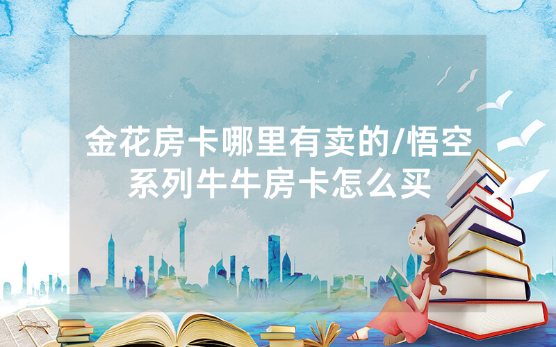 金花房卡哪里有卖的/悟空系列牛牛房卡怎么买