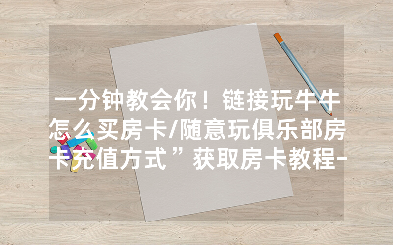 一分钟教会你！链接玩牛牛怎么买房卡/随意玩俱乐部房卡充值方式”获取房卡教程-知乎