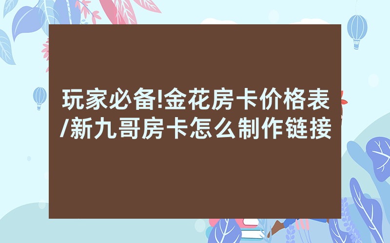 玩家必备!金花房卡价格表/新九哥房卡怎么制作链接