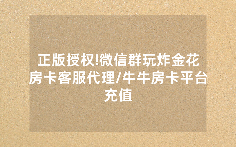 正版授权!微信群玩炸金花房卡客服代理/牛牛房卡平台充值