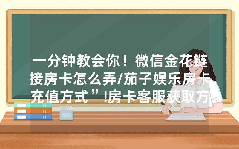 一分钟教会你！微信金花链接房卡怎么弄/茄子娱乐房卡充值方式”!房卡客服获取方式-知乎