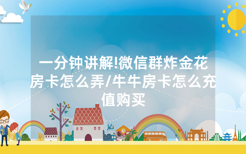一分钟讲解!微信群炸金花房卡怎么弄/牛牛房卡怎么充值购买