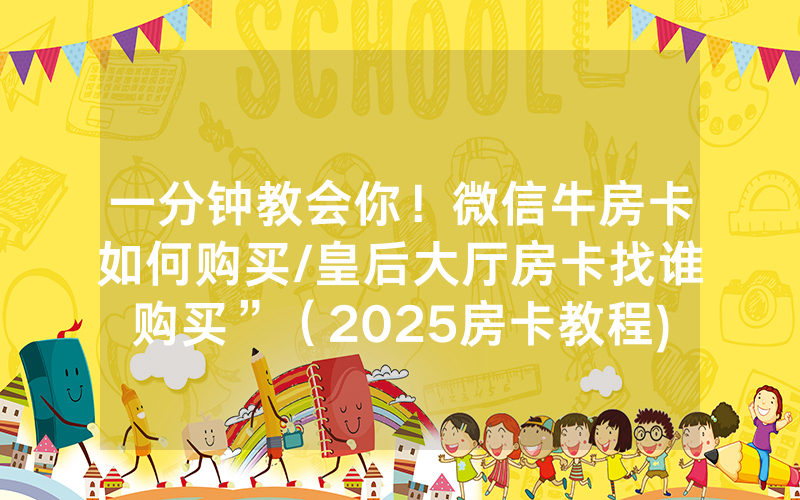 一分钟教会你！微信牛房卡如何购买/皇后大厅房卡找谁购买”（2025房卡教程)-知乎