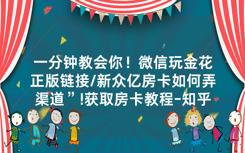 一分钟教会你！微信玩金花正版链接/新众亿房卡如何弄渠道”!获取房卡教程-知乎