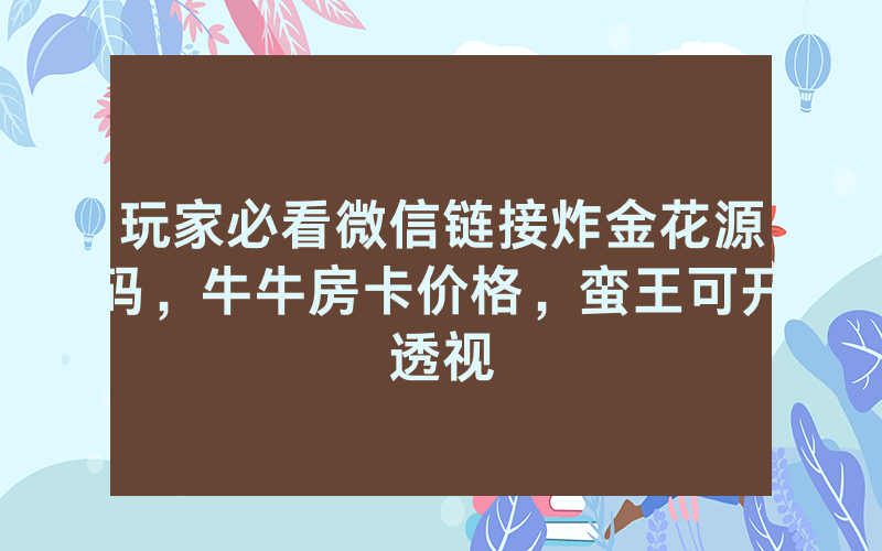 玩家必看微信链接炸金花源码，牛牛房卡价格，蛮王可开透视