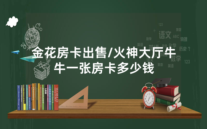 金花房卡出售/火神大厅牛牛一张房卡多少钱
