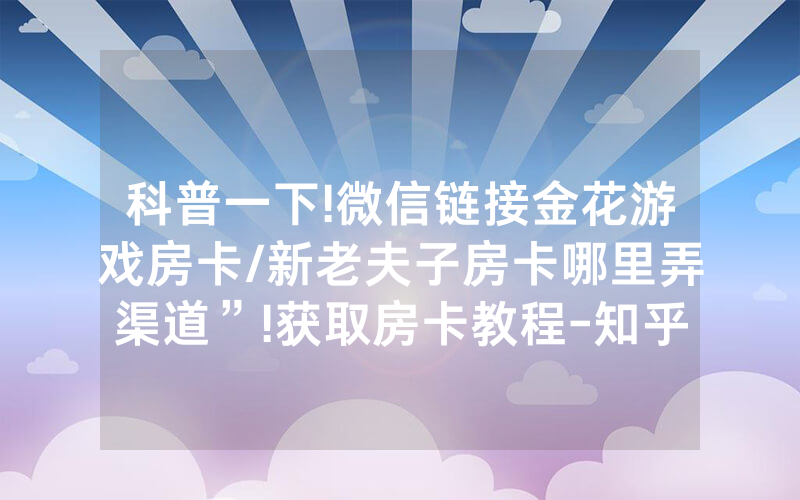 科普一下!微信链接金花游戏房卡/新老夫子房卡哪里弄渠道”!获取房卡教程-知乎