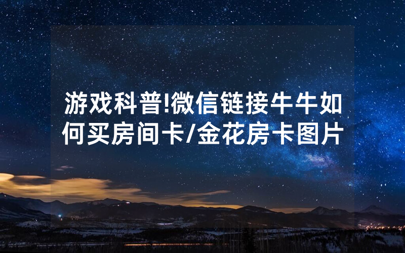 游戏科普!微信链接牛牛如何买房间卡/金花房卡图片