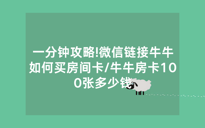 一分钟攻略!微信链接牛牛如何买房间卡/牛牛房卡100张多少钱