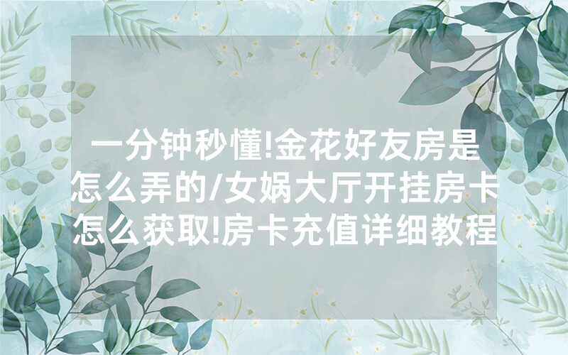 一分钟秒懂!金花好友房是怎么弄的/女娲大厅开挂房卡怎么获取!房卡充值详细教程