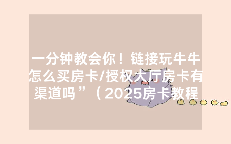 一分钟教会你！链接玩牛牛怎么买房卡/授权大厅房卡有渠道吗”（2025房卡教程)-知乎