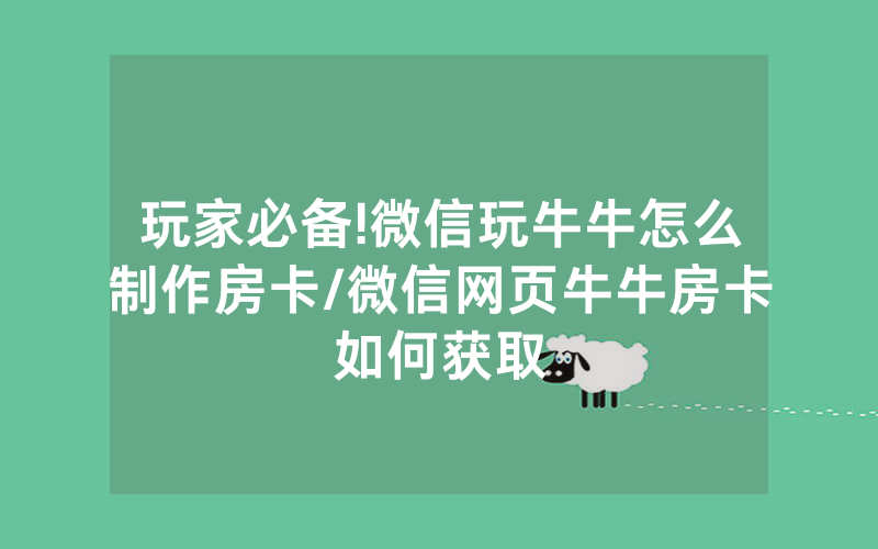 玩家必备!微信玩牛牛怎么制作房卡/微信网页牛牛房卡如何获取