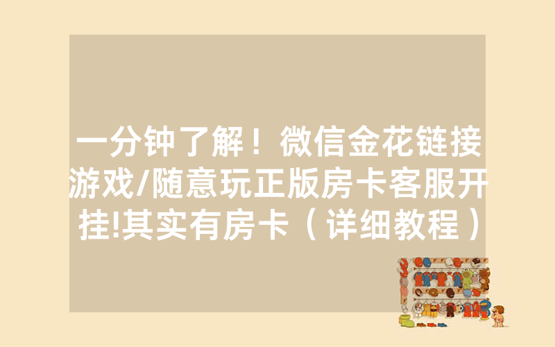 一分钟了解！微信金花链接游戏/随意玩正版房卡客服开挂!其实有房卡（详细教程）