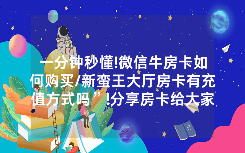 一分钟秒懂!微信牛房卡如何购买/新蛮王大厅房卡有充值方式吗”!分享房卡给大家