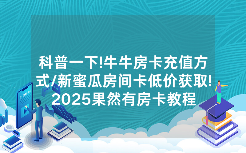科普一下!牛牛房卡充值方式/新蜜瓜房间卡低价获取!2025果然有房卡教程