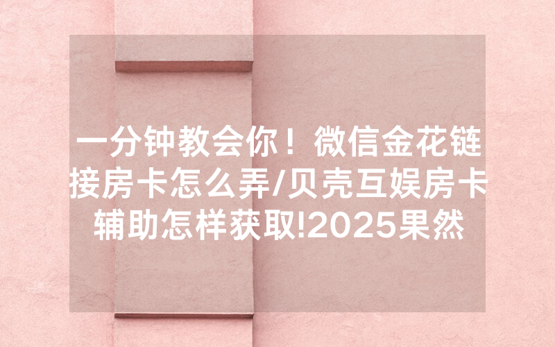 一分钟教会你！微信金花链接房卡怎么弄/贝壳互娱房卡辅助怎样获取!2025果然有房卡教程