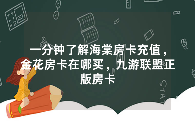 一分钟了解海棠房卡充值，金花房卡在哪买，九游联盟正版房卡