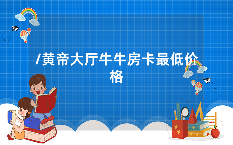 /黄帝大厅牛牛房卡最低价格