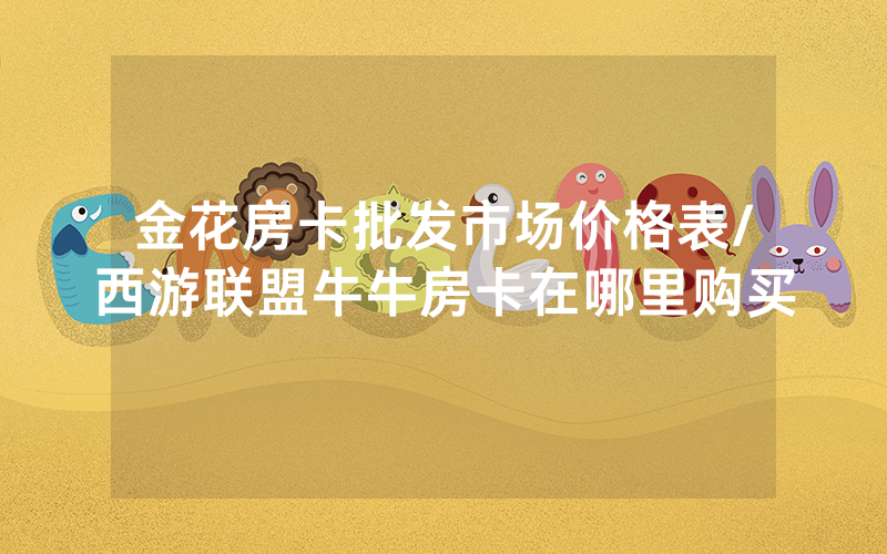 金花房卡批发市场价格表/西游联盟牛牛房卡在哪里购买