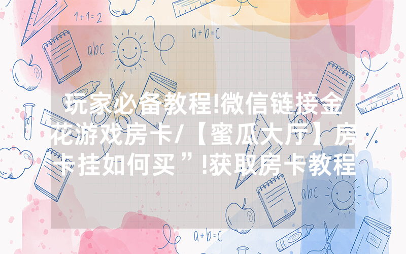 玩家必备教程!微信链接金花游戏房卡/【蜜瓜大厅】房卡挂如何买”!获取房卡教程-知乎