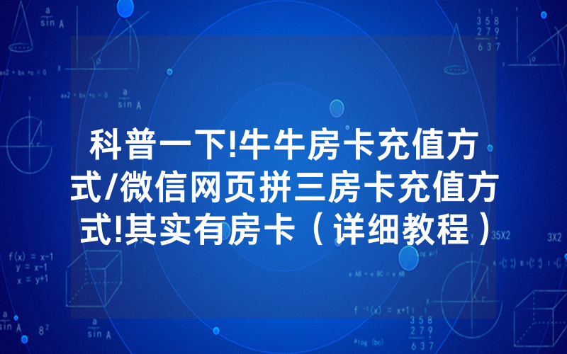 科普一下!牛牛房卡充值方式/微信网页拼三房卡充值方式!其实有房卡（详细教程）