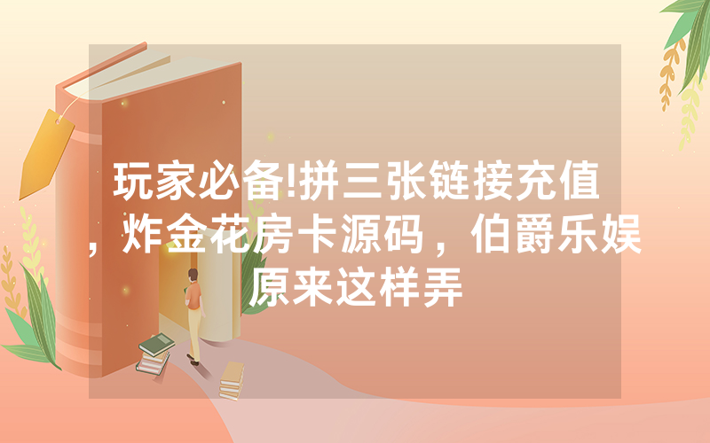 玩家必备!拼三张链接充值，炸金花房卡源码，伯爵乐娱原来这样弄