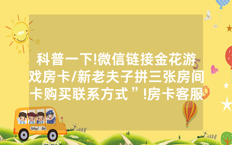科普一下!微信链接金花游戏房卡/新老夫子拼三张房间卡购买联系方式”!房卡客服获取方式-知乎